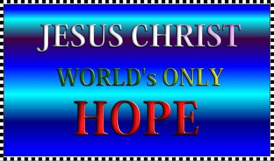 JESUS-YESHUA IS OUR ONLY WORLD HOPE YE ALL!!