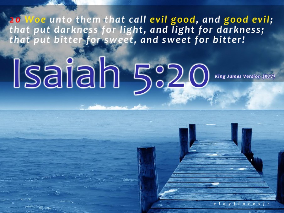 “Woe unto them that call evil good, and good evil; that put darkness for light, and light for darkness; that put bitter for sweet, and sweet for bitter!” is520