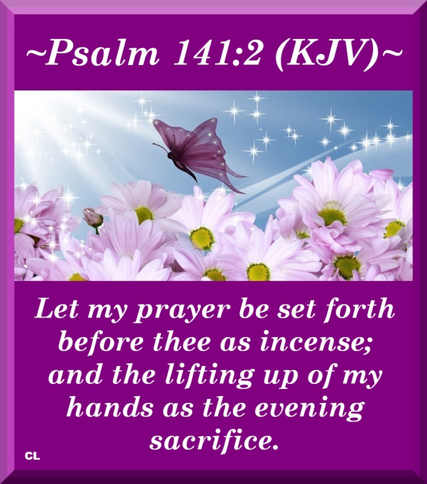 Psalms 141:2 KJV PRAY Hallelujah and Maranatha Amen!!
