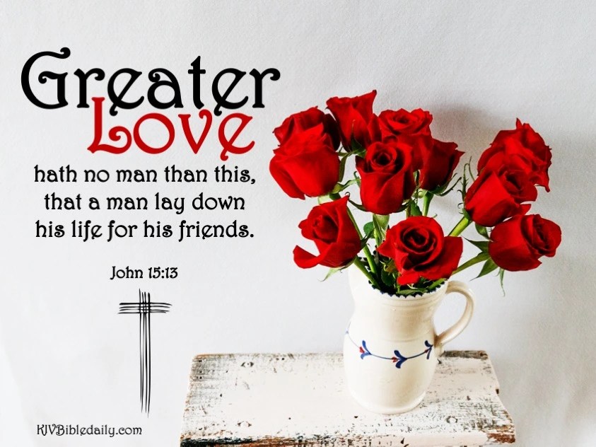 JOHN 15:13 KJV GREATER LOVE AMEN!!