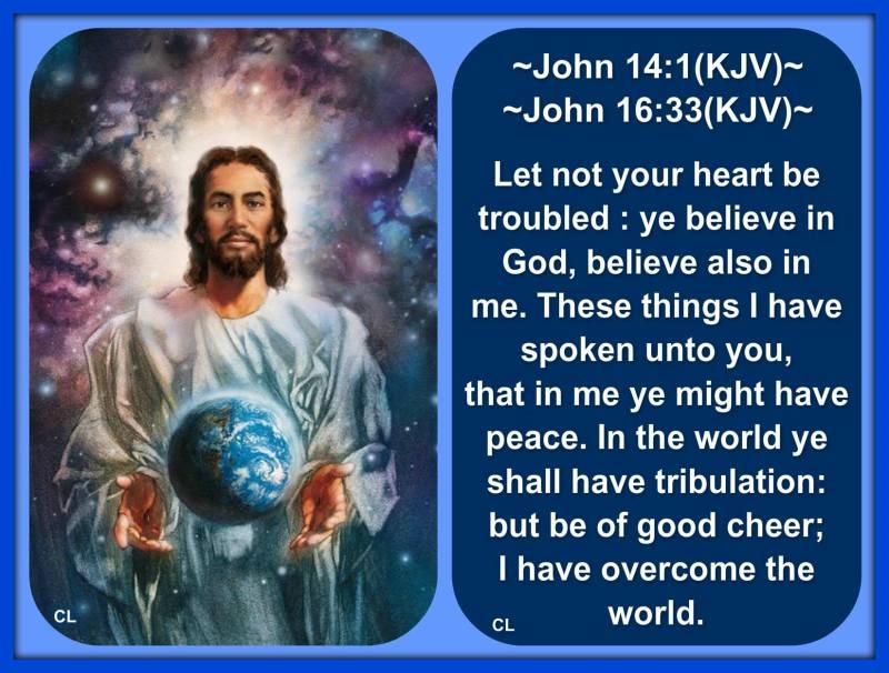 JOHN 14:! and John 16:33 KJV AMEN!!